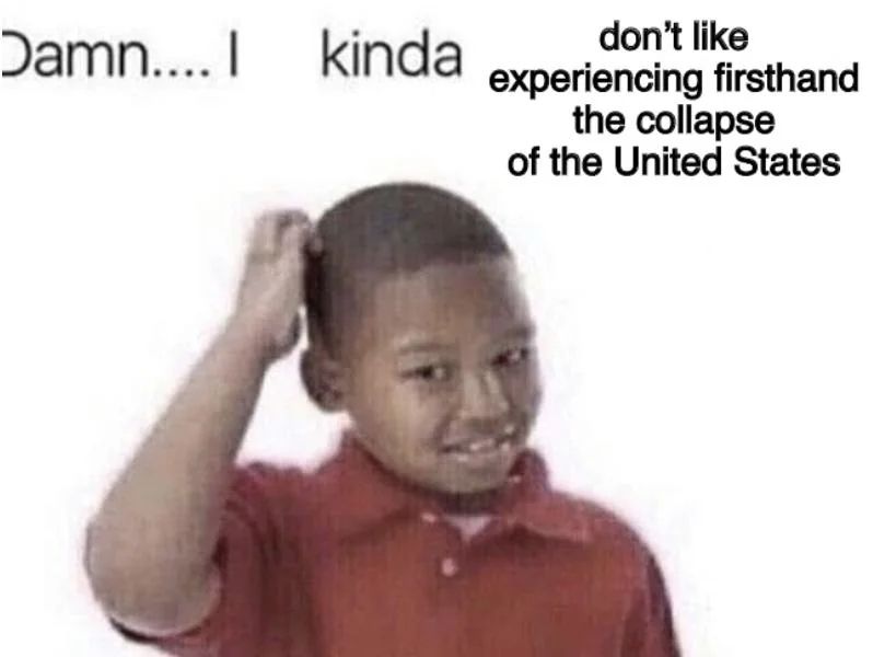 Damn.... I kinda don't like experiencing firsthand the collapse of the United States