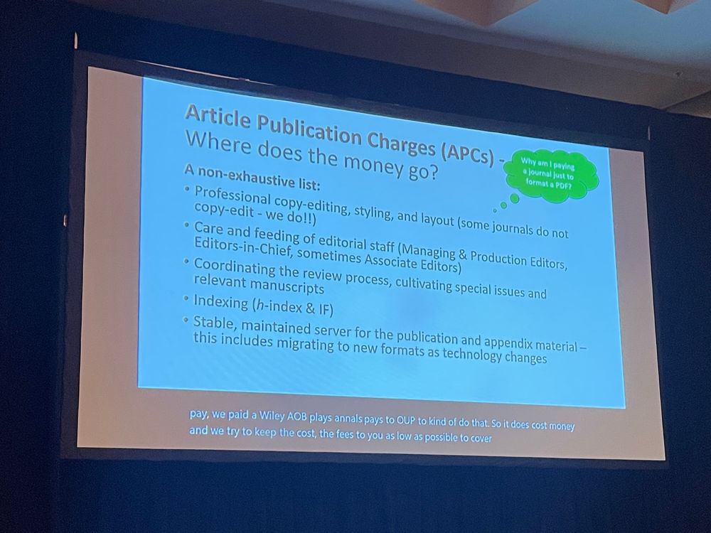 Slide:
Article Publication Charges (APCs)
Where does the money go?
Why am I paying a journal just to format a PDF?
A non-exhaustive list: 
*Professional copy editing, styling and layout. 
*Care and feeding of editorial staff
*Coordinating the review process, special issues, and relevant manuscripts. 
*Indexing impact factor and H index
*Stable maintained server for publication and appendix material. 
