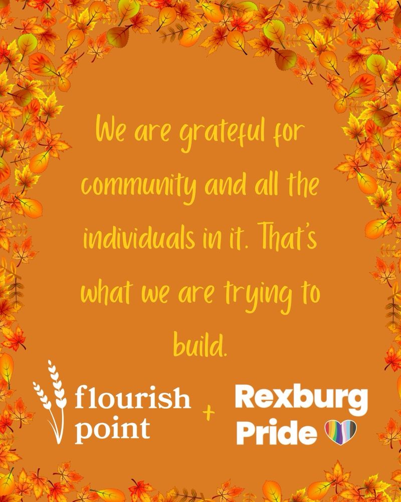 Text and fall leaves on an orange background. Yellow and white text reads: “We are grateful for community and all the individuals in it. That's what we are trying to build. Flourish Point + Rexburg Pride”.