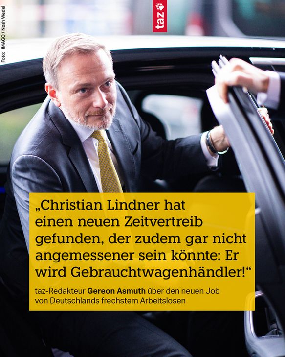 Christian Lindner steigt aus einem Auto. Dazu das Zitat: „Christian Lindner hat einen neuen Zeitvertreib gefunden, der zudem gar nicht angemessener sein könnte: Er wird Gebrauchtwagenhändler!“ taz-Redakteur Gereon Asmuth über den neuen Job von Deutschlands frechstem Arbeitslosen