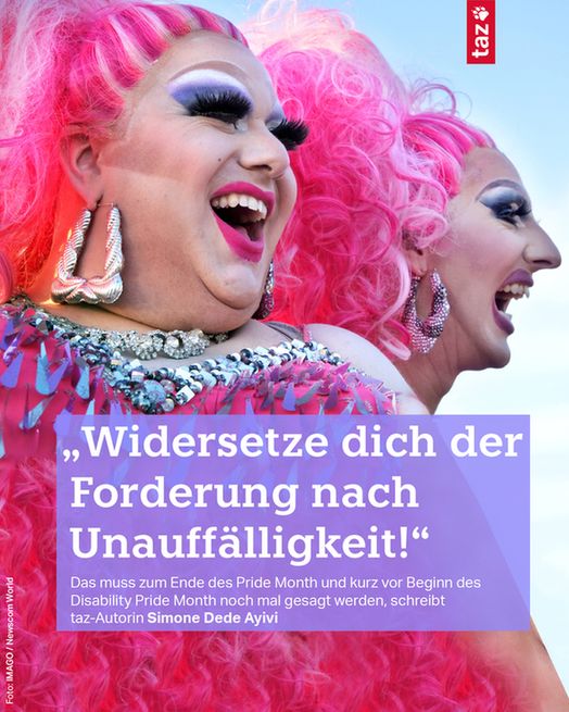 Foto von zwei leuchtend bunten, lachenden Drag Queens mit pinken Haaren. Text: „Widersetze dich der Forderung nach Unauffälligkeit!“ Das muss zum Ende des Pride Month und kurz vor Beginn des Disability Pride Month noch mal gesagt werden, schreibt taz-Autorin Simone Dede Ayivi