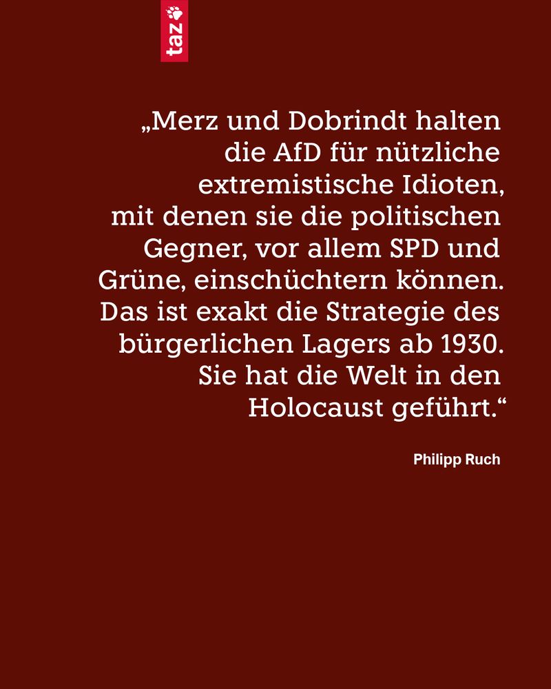 Weißer Text auf rotem Hintergrund: „Merz und Dobrindt halten die AfD für nützliche extremistische Idioten, mit denen sie die politischen Gegner, vor allem SPD und Grüne, einschüchtern können. Das ist exakt die Strategie des bürgerlichen Lagers ab 1930. Sie hat die Welt in den Holocaust geführt.“
Philipp Ruch