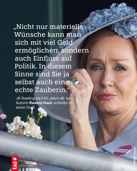 „Nicht nur materielle Wünsche kann man sich mit viel Geld ermöglichen, sondern auch Einfluss auf Politik. In diesem Sinne sind Sie ja selbst auch eine echte Zauberin.“

JK Rowling wird 60 Jahre alt. taz-Autorin Raweel Nasir schreibt ihr einen Gruß 