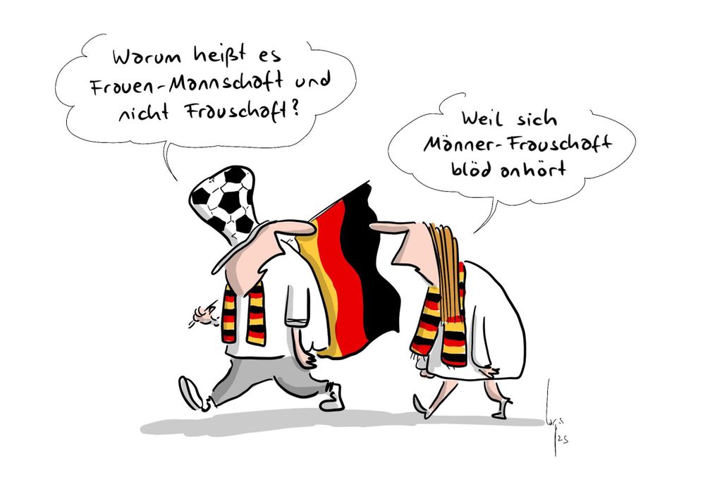 Karikatur: Weißer Mann mit Deutschland-Flagge, Deutschland-Schal und Fußball-Hut fragt: „Warum heißt es Frauen-Mannschaft und nicht Frauschaft?“. Weiße Frau mit Deutschland-Schal antwortet: „Weil sich Männer-Frauschaft blöd anhöert.“