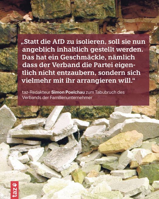 Bild einer bröckelnden Mauer, vor der sich Geröll gebildet hat. Dazu ein Zitat von taz-Redakteur Simon Poelchau zum Tabubruch des Verbands der Familienunternehmer: „Statt die AfD zu isolieren, soll sie nun angeblich inhaltlich gestellt werden. Das hat ein Geschmäckle, nämlich dass der Verband die Partei eigentlich nicht entzaubern, sondern sich vielmehr mit ihr arrangieren will.“
