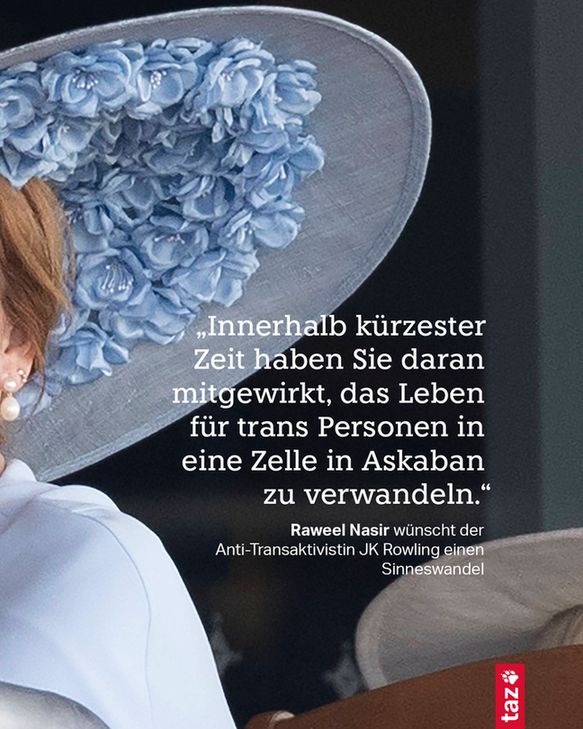 „Innerhalb kürzester Zeit haben Sie daran mitgewirkt, das Leben für trans Personen in eine Zelle in Askaban zu verwandeln.“

Raweel Nasir wünscht der Anti-Transaktivistin JK Rowling einen Sinneswandel