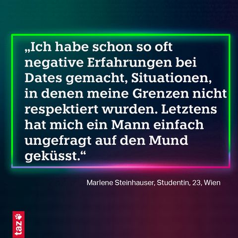 Manchmal finde ich jemanden sympathisch und mache ein Date aus. Kurz vor dem Treffen bin ich dann manchmal doch verunsichert. Ich treffe die Person ja zum ersten Mal und mache mich verletzlich. Marlene, Studentin, 23, Wien