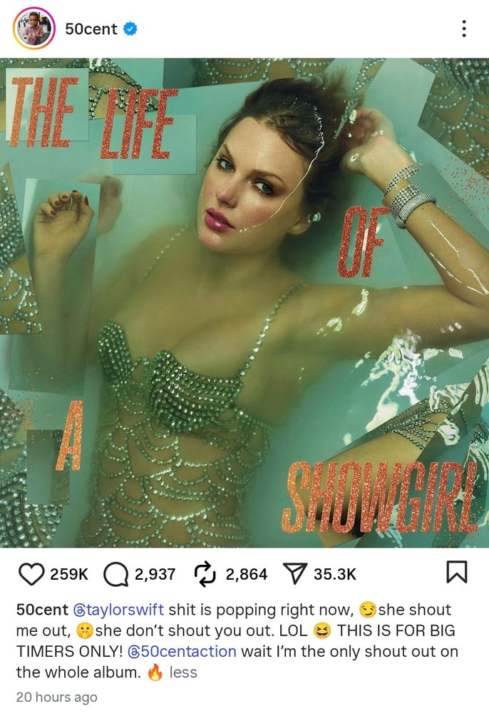 Post by 50 cent on Instagram with The Life of a Showgirl album cover:
"@taylorswift shit is popping tight now, she shout me out, she don't shout you out. LOL THIS IS FOR BIG TIMERS ONLY! @50centaction wait I'm the only shout out on the whole album."