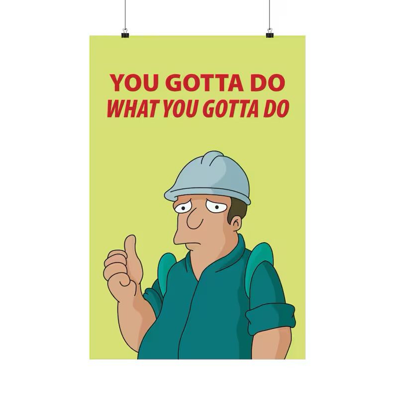 Futurama-Poster: Arbeiter, der enthusiastisch „you gotta do what you gotta do“ mimt