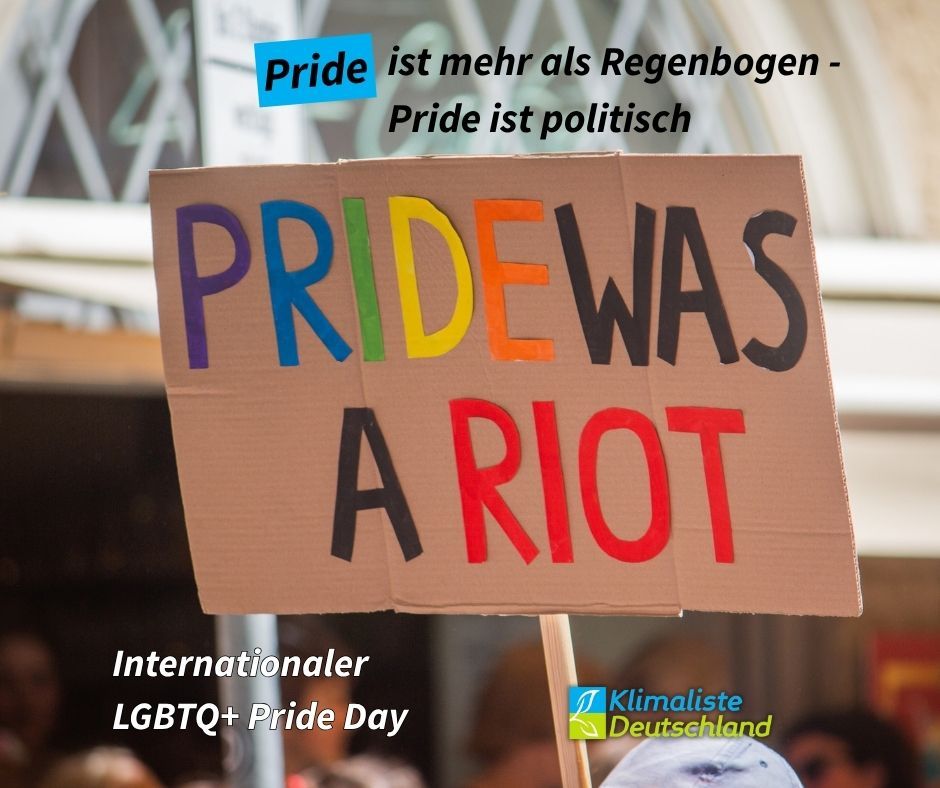 Das Bild zeigt ein Demoplakat auf dem "PRIDE WAS A RIOT" steht. Darüber in schwarzer Schrift die Schlagzeile: "Pride ist mehr als Regenbogen - Pride ist politisch". Das Wort "Pride" ist blau hinterlegt.
Links unten steht der Text "Internationaler LGBTQ+ Pride Day". Rechts daneben ist das Logo der Partei Klimaliste Deutschland zu sehen.