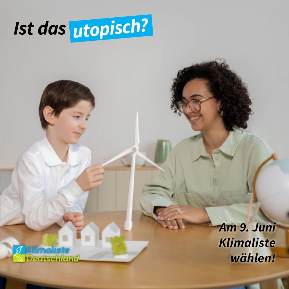 Schlagzeile: "Ist das utopisch?" Das Wort "utopisch" ist durch eine hellblaue Box hervorgehoben. Das Bild zeigt eine erwachsene Person und ein Kind an einem Tisch sitzend. Auf dem Tisch steht ein Modell einer Windkraftanlage und einer Stadt.
Links unten ist das Logo der Partei Klimaliste Deutschland zu sehen. Rechts daneben steht: "Am 9. Juni Klimaliste wählen!"
