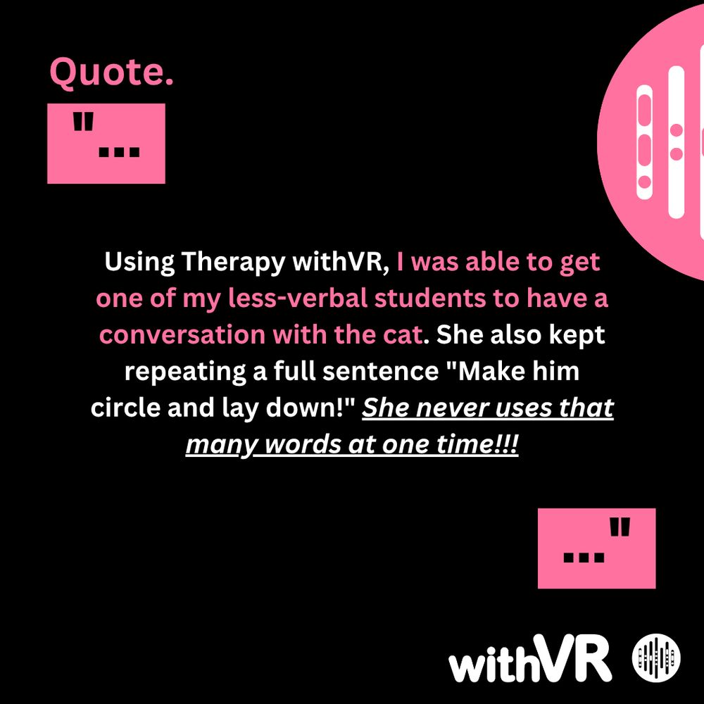 A quote on a black background features pink text that reads, "Using Therapy withVR, I was able to get one of my less-verbal students to have a conversation with the cat. She also kept repeating a full sentence 'Make him circle and lay down!' She never uses that many words at one time!!!" The bottom of the image includes the text "withVR" in a white font along with a logo.