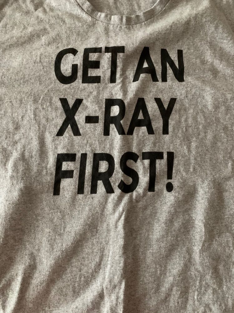 T-shirt that reads “GET AN X-RAY FIRST!”