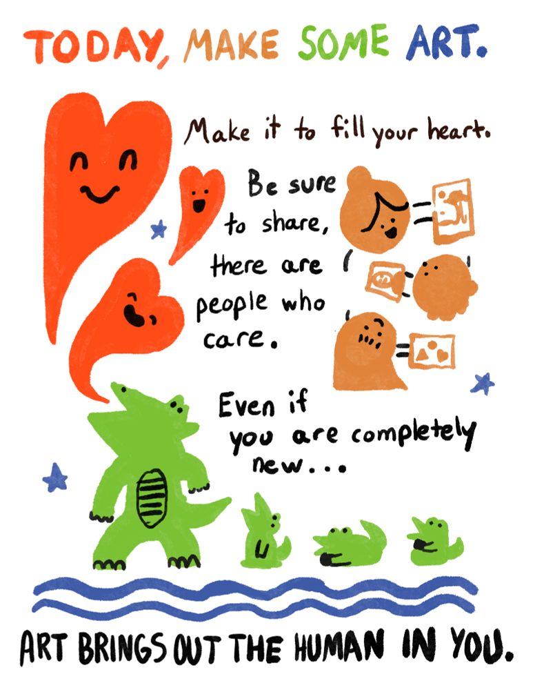 In colored text, the top reads: TODAY, MAKE SOME ART. The image is decorated with orange people on the middle right showing their art, with a big green dragon breathing 3 red fire hearts as 3 tiny dragons watch. There are 3 blue stars and 2 blue squiggle lines, the latter are underneath the dragons. The rest of the text, in black, reads: Make it to fill your heart. Be sure to sure, there are people who care. Even if you are completely new… ART BRINGS OUT THE HUMAN IN YOU.