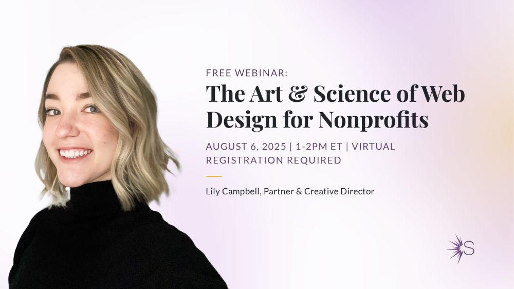 Free Webinar: The art and science of web design for nonprofits. August 6, 2025, 1-2pm ET, virtual, registration required. Lily Campbell, Partner & Creative Director
