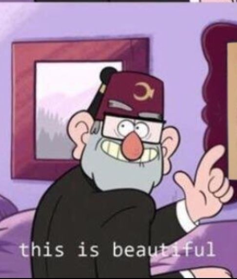 Grunkle Stan from Gravity Falls pointing up and looking back at the viewer while saying 
"This is beautiful."