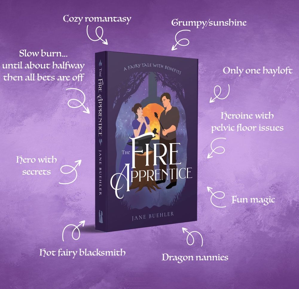 The book The Fire Apprentice showing a woman leaning on an anvil and a man holding a hammer and iron rod, both in front of a glowing hearth under the trees; text around the book reads Cozy romantasy; Grumpy/sunshine; Slow burn... until about halfway then all bets are off; Fun magic; Dragon nannies; Hot fairy blacksmith; Only one hayloft; Hero with secrets; Heroine with pelvic floor issues