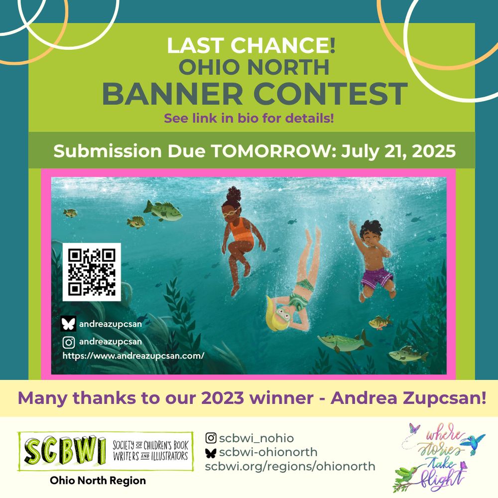 LAST CHANCE!
OHIO NORTH
BANNER CONTEST
See link in bio for details!
Submission Due TOMORROW: July 21, 2025
andreazupcsan
andreazupcsan
https://www.andreazupcsan.com/
Many thanks to our 2023 winner - Andrea Zupcsan!

SCBWI Ohio North Regional Conference
October 3-4, 2025
where stories take flight
SCBWI
Ohio North Region
SOCIETY of CHILDREN'S BOOK WRITERS AND ILLUSTRATORS

Insta: @scbwi_nohio
BlueSky: @scbwi-ohionorth.bsky.social
scbwi.org/regions/ohionorth