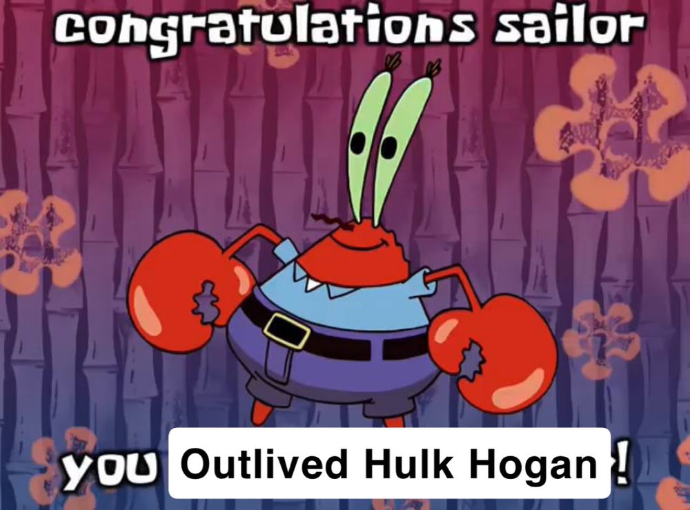 Congratulations sailor you outlived Hulk Hogan 
