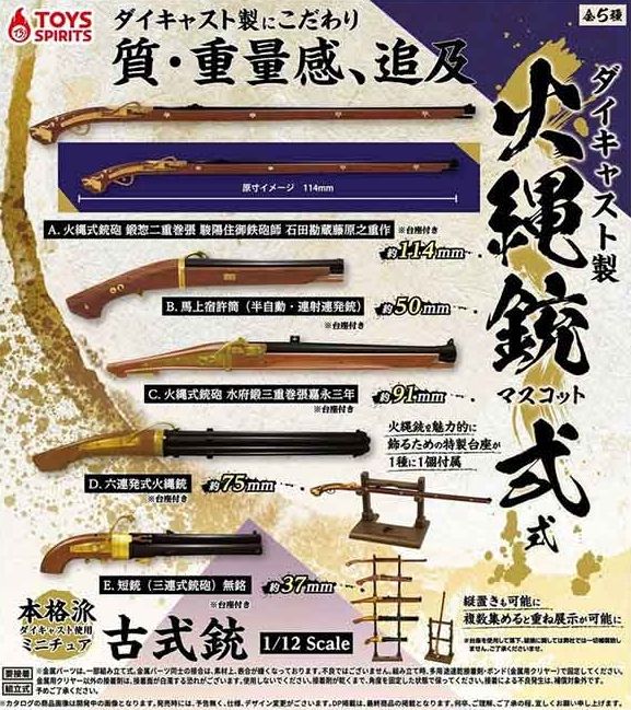 『ダイキャスト製！火縄銃マスコット 弐式』
ラインナップ＜１＞火縄式鉄砲 鍛惣二重巻張 駿陽住御鉄砲師 石田勘蔵藤原之重作＜２＞馬上宿許筒(半自動・連射連発)＜３＞火縄式鉄砲 水府鍛三重巻張嘉永三年＜４＞六連発式火縄銃＜５＞短銃(三連式鉄砲
"Die-cast! Matchlock Gun Mascot Type 2" 
 Lineup <1> Matchlock gun, forged, double-wrapped, made by Ishida Kanzo and Fujiwara Yukishige, the master gunsmith of Sunyo <2> Bajojuku (semi-automatic, rapid-fire) <3> Matchlock gun, forged in Suifu, triple-wrapped, Kaei 3 <4> Six-shot matchlock gun <5> Pistol (triple-barreled gun)