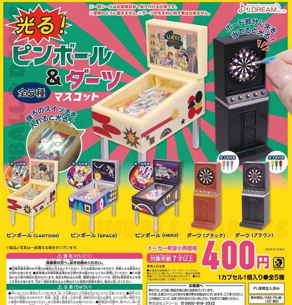 『光る！ピンボール＆ダーツマスコット』
ラインナップ＜１＞ピンボール(CARTOON)＜２＞ピンボール(SPACE)＜３＞ピンボール(HELO)＜４＞ダーツ(ブラック)＜５＞ダーツ(ブラウン)
メーカー：J.DREAM
2023年10月発売
"Light-up! Pinball & Darts Mascot" 
 Lineup <1> Pinball (CARTOON) <2> Pinball (SPACE) <3> Pinball (HELO) <4> Darts (Black) <5> Darts (Brown) 
 Manufacturer: J.DREAM 
 Released in October 2023