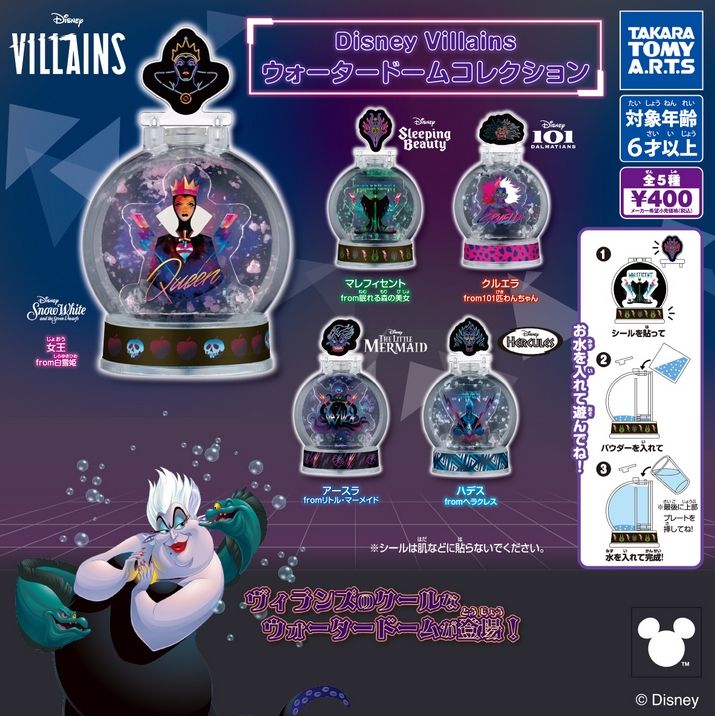 『Disney Villains ウォータードームコレクション』
ラインナップ＜１＞マレフィセント＜２＞ハデス＜３＞クルエラ＜４＞女王＜５＞アースラ
メーカー：タカラトミーアーツ
2024年10月発売
400円カプセル購入はこちら（楽天）
"Disney Villains Water Dome Collection" 
 Lineup: <1> Maleficent <2> Hades <3> Cruella <4> Queen <5> Ursula 
 Manufacturer: Takara Tomy Arts 
 Release date: October 2024 
 400 yen capsule available for purchase here (Rakuten)