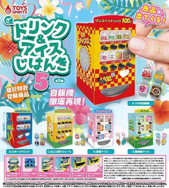 『ざ・ドリンク&amp;amp;アイス自販機5』
ラインナップ&amp;lt;1&amp;gt;100円自販機&amp;lt;2&amp;gt;スポーツドリンク&amp;lt;3&amp;gt;丸ごと果汁ジュース&amp;lt;4&amp;gt;原宿アイス&amp;lt;5&amp;gt;動物園アイス
メーカー：トイズスピリッ
"The Drink & Ice Vending Machine 5" 
 Lineup <1> 100 yen vending machine <2> Sports drink <3> Whole fruit juice <4> Harajuku ice cream <5> Zoo ice cream 
 Manufacturer: Toys Spirit