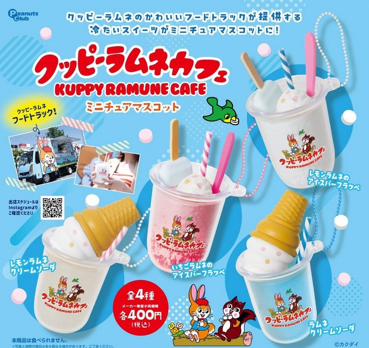 『クッピーラムネカフェ ミニチュアマスコット』
ラインナップ＜１＞いちごラムネのアイスバーフラッペ＜２＞レモンラムネのアイスバーフラッペ＜３＞レモンラムネクリームソーダ＜４＞ラムネクリームソーダ
メーカー：Peanuts club
2025
"Cuppy Ramune Cafe Miniature Mascot" 
 Lineup <1> Strawberry Ramune Ice Bar Frappe <2> Lemon Ramune Ice Bar Frappe <3> Lemon Ramune Cream Soda <4> Ramune Cream Soda 
 Manufacturer: Peanuts club 
 2025
