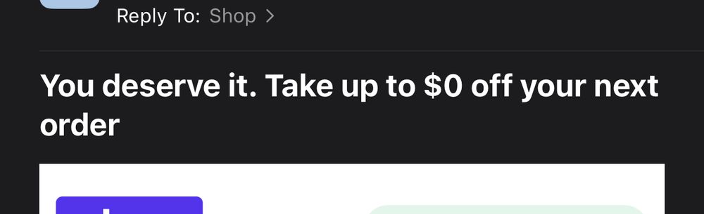 screenshot of an email from shop (shopify). it says “you deserve it. take up to $0 off your next order.”

a good old zero dollar discount. very useful.
