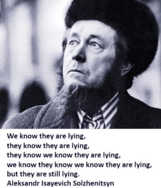 Schwarzweißbild Mann mit Bart, Mantel und Fellmütze schaut in den Himmel darunter steht der Text:
We know they are lying,
they know they are lying,
they know we know they are lying,
we know they know we know they are lying,
but they are still lying.
Aleksandr Solzhenitsyn
