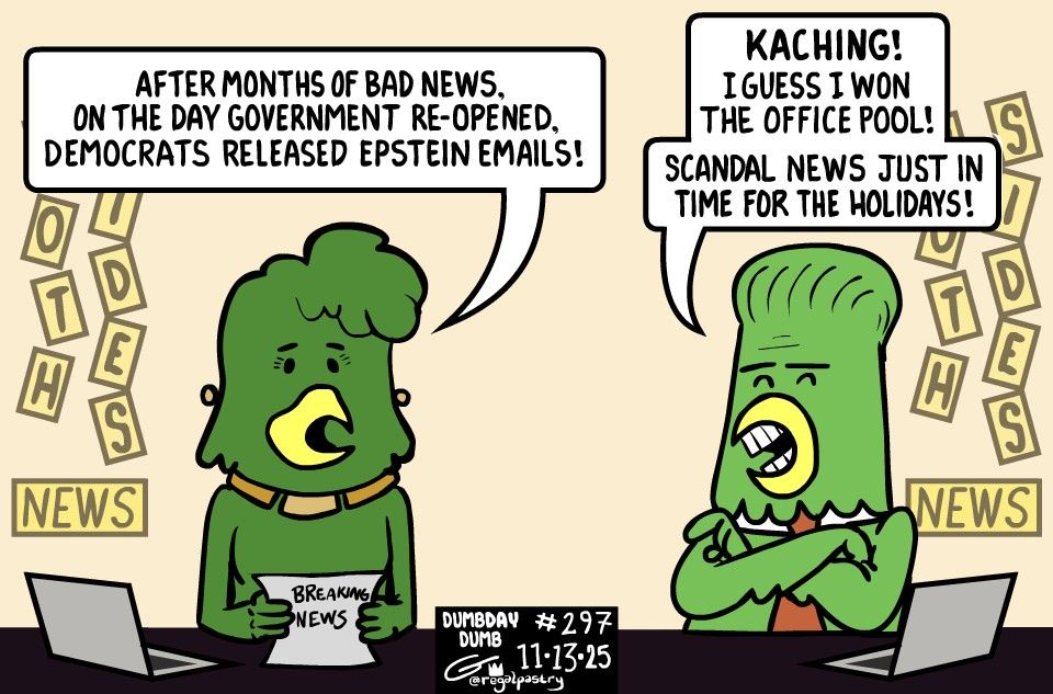 DumbDay 297 extra

First bird says that after a lot of bad news, Epstein emails were released

The co-anchor bird happily says that he won the office pool for when something would be released; just in time for the holidays.