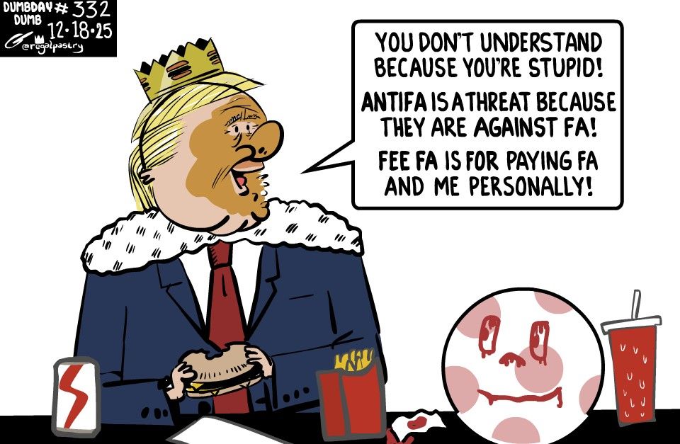 DumbDay 332

Dumdum wearing paper burger king crown eats his hamburger and talks to someone off panel

Soccer ball sits next to him with a smiley face painted on it using ketchup. The ball is looking at him while he looks past it.

"You don't understand because you are stupid!
Anti-FA is a threat because they are AGAINST FA!
FEE FA is FOR paying FA and me personally!