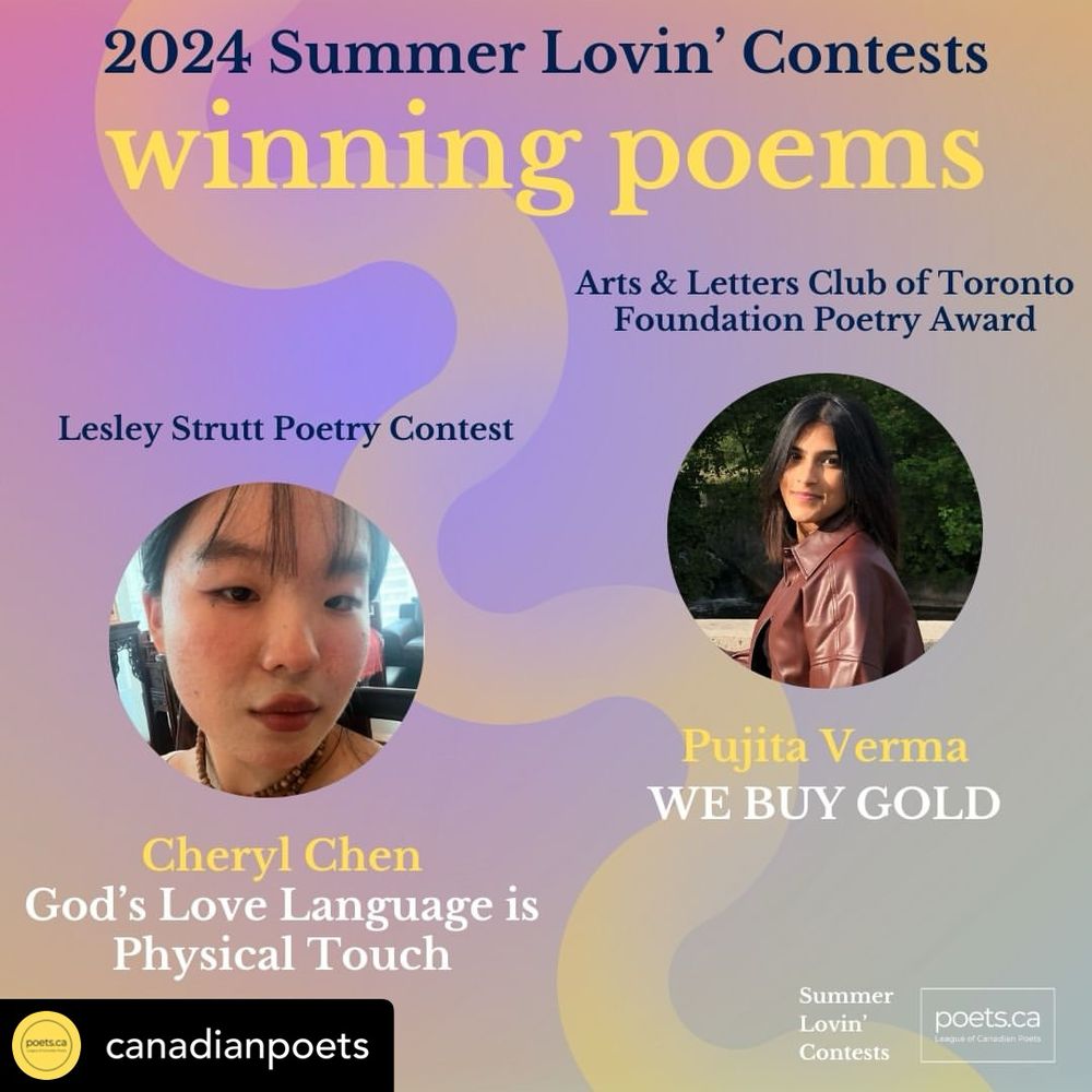 Winners of the 2024 Summer Lovin’ Contests: Lesley Strutt Poetry Contest winner Cheryl Chen for “God’s Love Language is Physical Touch”, and Arts & Letters Club of Toronto Foundation Poetry Award winner Pujita Verma for “WE BUY GOLD”