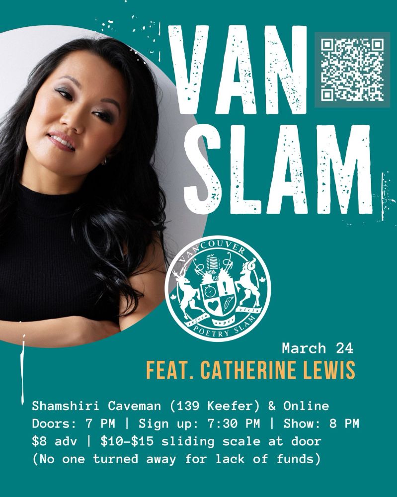 Event poster for March 24 Van Slam, featuring Catherine Lewis:

Shamshiri Caveman (139 Keefer) & Online

Doors at 7pm | Sign up at 7:30pm | Show at 8pm

$8 advance tickets | $10 to 15 sliding scale at door (No one turned away for lack of funds)