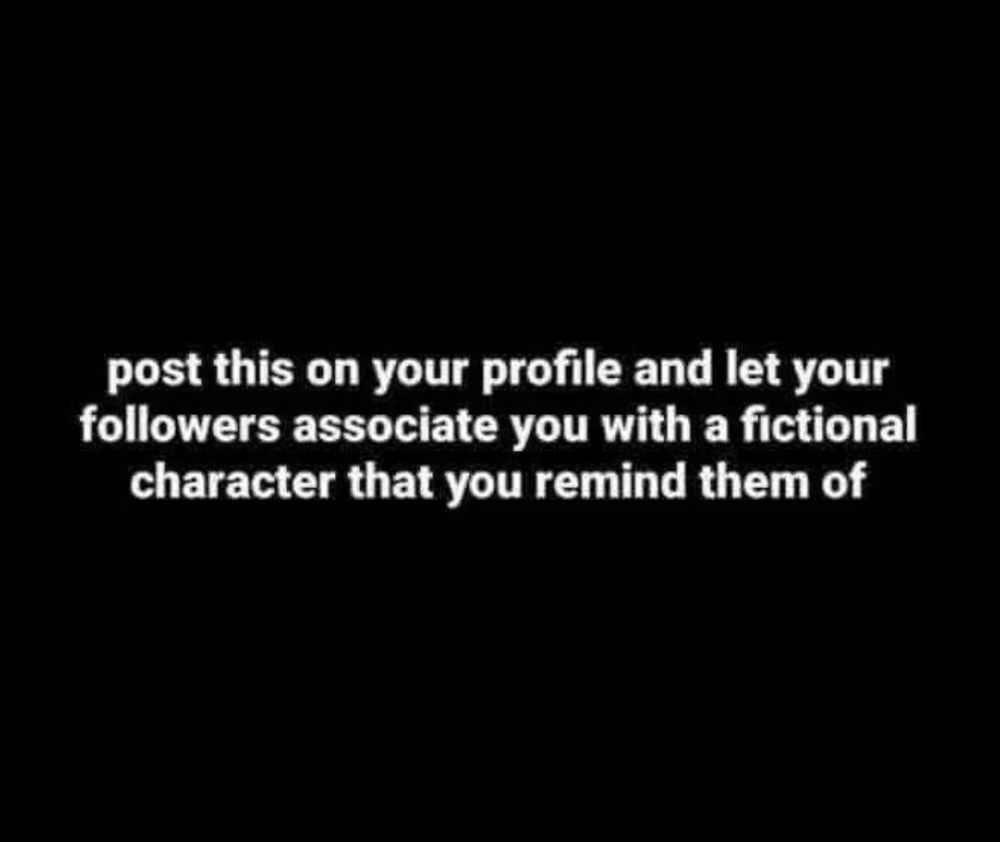 A black and white image with the text "post this on your profile and let your followers associate you with a fictional character that you remind them of"