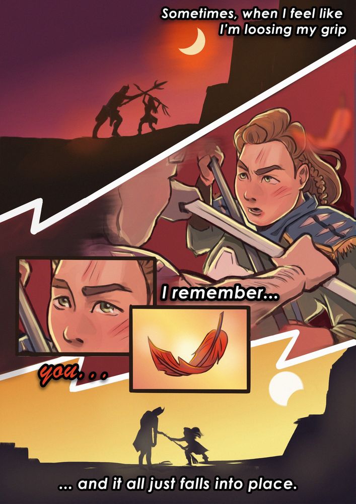 A digital comic with 5 frames. One: Darker sky, eclipse begins, silhouettes of Aloy and her enemy fighting with spears: enemy seems to win. Two: Aloy being pressed by the enemy's spear. Three: Close-up of Aloy rising up her gaze. Four: A bright-red feather drifts in the air and catches her eye. Five: eclipse ends, silhouettes of Aloy and her enemy - Aloy sends her spear into the enemy's chest. The text around the frames: "Sometimes, when I feel like I'm losing my grip, I remember you, and it all just falls into place".