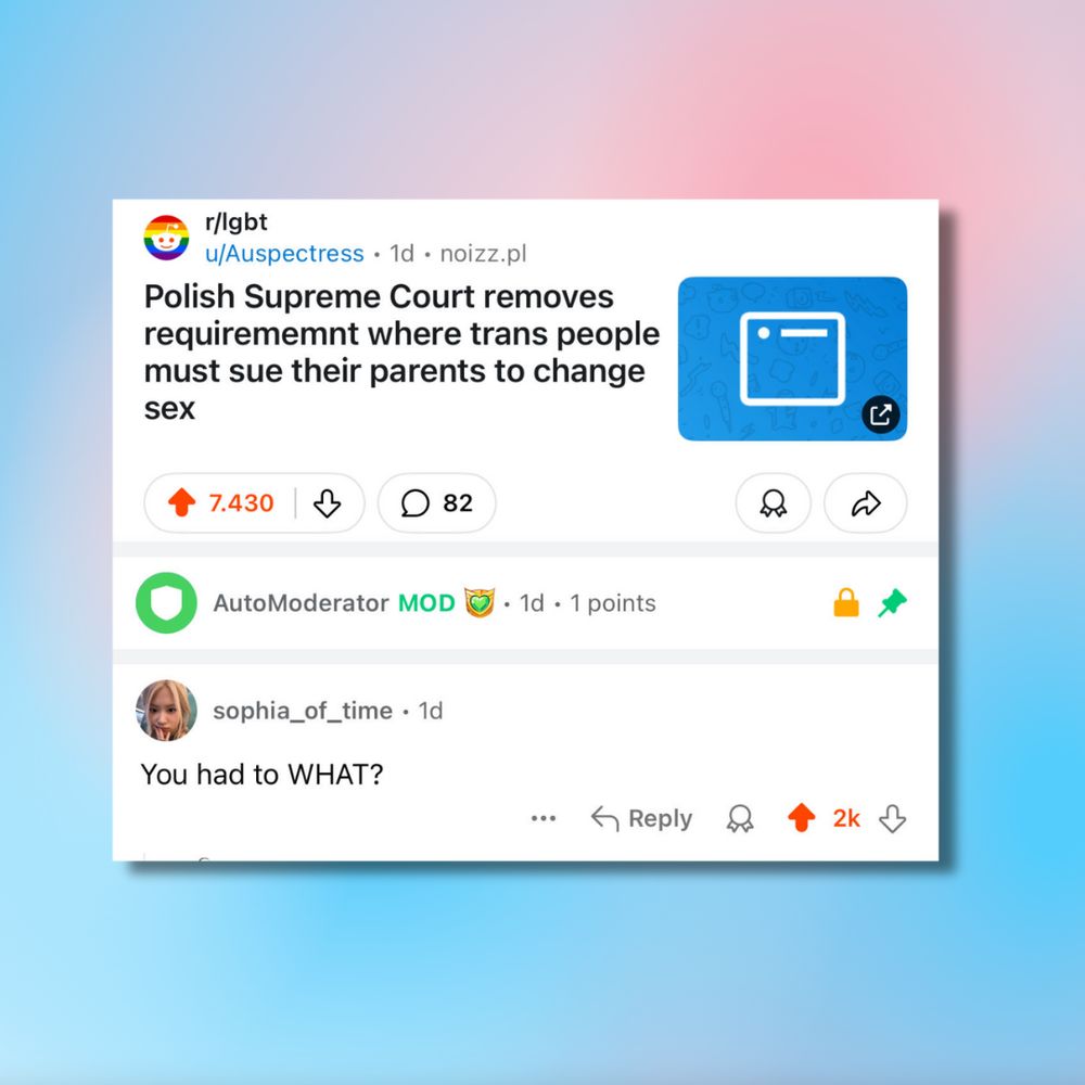 Screenshot of a Reddit post on r/lgbt titled "Polish Supreme Court removes requirement where trans people must sue their parents to change sex"

Below a comment: "You had to WHAT?"