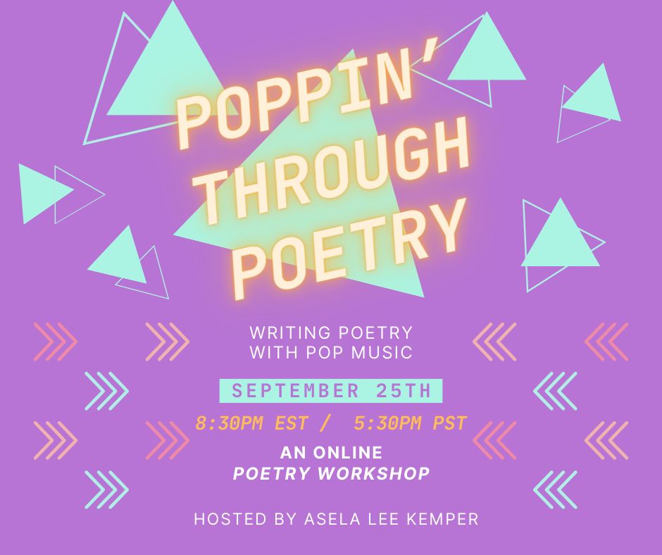 A graphic made by Variety Pack social media coordinator with a purple background and teal triangles floating around texts that read, “Poppin’ Through Poetry”, “Writing Poetry Through Pop Music”, “September 25th”, “8:30pm EST / 5:30pm PST”, “An online poetry workshop”, and “Hosted by Asela Lee Kemper”