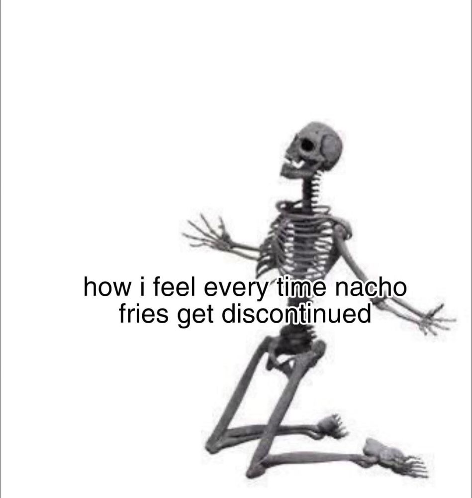 A skeleton on its knees asking why god why and the words say “how I feel every time nacho fries get discontinued” 
