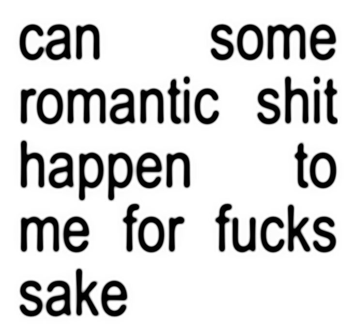 Black words on a white background that say “can some romantic shit happen to me for fucks sake” 