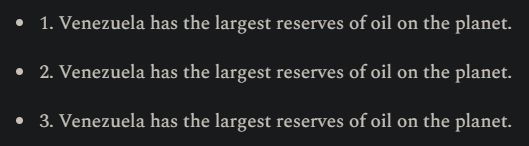 1. Venezuela has the largest reserves of oil on the planet.
2. Venezuela has the largest reserves of oil on the planet.
3. Venezuela has the largest reserves of oil on the planet.