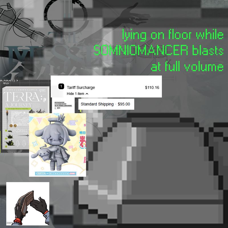 on the right side of the image, a computer monitor is lying facedown on the floor. on the left side of the image, there is a sticker showing an empty wallet, as well as a screenshot of the executor cinnamoroll nendoroid announcement, and a screenshot of the announcement for the terra: a journey lorebook. above those items are screenshots showing a "tariff surcharge" of $110.16 and "standard shipping" of $95.00. behind all of this are the album art of the masses' travels OST and the same computer monitor, half-opacity, covering the screen. text above the computer monitor reads "lying on floor while SOMNIOMANCER blasts at full volume"