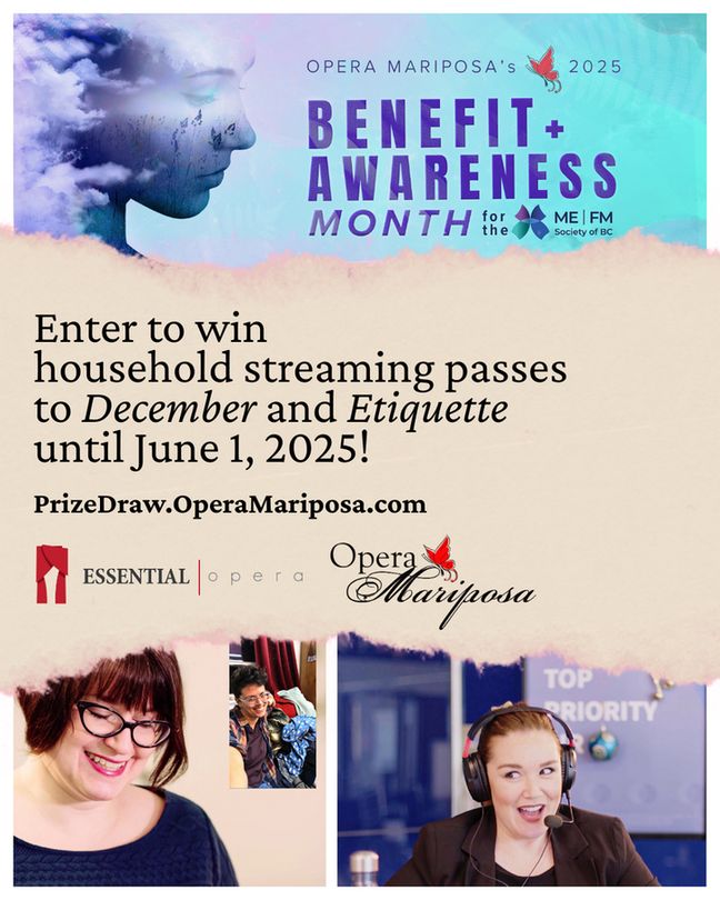 Collage featuring the graphic design for Opera Mariposa's 2025 Benefit + Awareness Month for the ME | FM Society of BC, featuring a blue and purple artistic portrait of a woman's face in side profile, partly hidden by mist, her silhouette containing images of tall wild grass and evergreen trees. Below that is a pinkish cream torn paper strip with words, "Enter to win household streaming passes to December and Etiquette until June 1, 2025! PrizeDraw.OperaMariposa.com", alongside the red and black logos for Essential Opera and Opera Mariposa. At the bottom are two production stills. In the first, soprano Erin Bardua performs as Julia wearing glasses and a teal top, looking downward and smiling, while an inset image showing Danielle Buonaiuto as Natasha joining via video call. In the second, Maureen Batt performers as a customer service representative seated in front of a computer wearing a headset and dark suit jacket with a smile on her face.