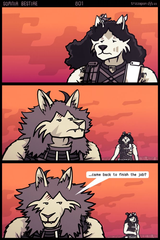 With a determined look, Kila looks onward at Sikso.
Sikso turns his head to look at her but quickly turns back away.
Sikso: "...came back to finish the job?"
