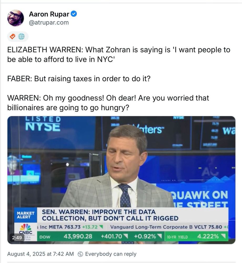 Aaron Rupar O @atrupar.com
ELIZABETH WARREN: What Zohran is saying is 'I want people to be able to afford to live in NYC'
FABER: But raising taxes in order to do it?
WARREN: Oh my goodness! Oh dear! Are you worried that billionaires are going to go hungry?

Photo of Faber grimacing 