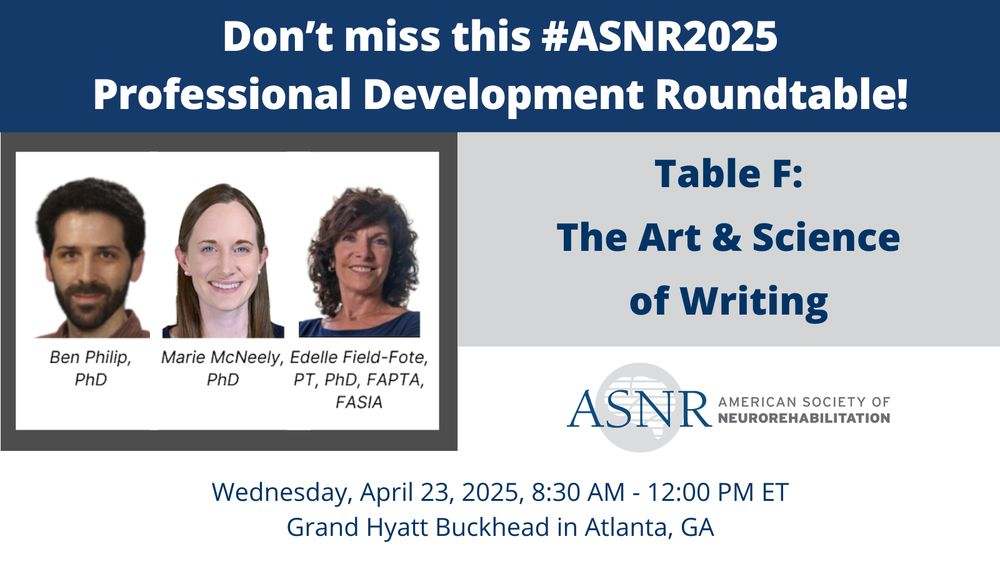 The text at the top reads, "Don’t miss this #ASNR2025
Professional Development Roundtable!". Below to the left, there are headshot photos of Ben Philip, PhD, Marie McNeely, PhD, and Edelle Field-Fote, PT, PhD, FAPTA, FASIA. To the right, the text reads, "Table F: The Art & Science of Writing". The logo of the American Society of Neurorehabilitation appears below. The text at the bottom reads, "Wednesday, April 23, 2025, 8:30 AM - 12:00 PM ET, Grand Hyatt Buckhead in Atlanta, GA".