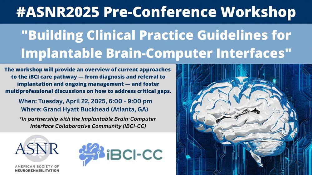 The text at the top reads, "#ASNR2025 Pre-Conference Workshop, "Building Clinical Practice Guidelines for Implantable Brain-Computer Interfaces"." On the right, there is an image of a brain with blue circuitry behind it. On the left, the text reads, "The workshop will provide an overview of current approaches to the iBCI care pathway — from diagnosis and referral to implantation and ongoing management — and foster multiprofessional discussions on how to address critical gaps. When: Tuesday, April 22, 2025, 6:00 - 9:00 pm
Where: Grand Hyatt Buckhead (Atlanta, GA) 
*In partnership with the Implantable Brain-Computer 
Interface Collaborative Community (iBCI-CC)."
The logos for ASNR and iBCI-CC appear underneath. 