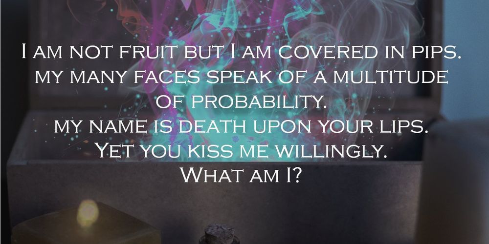"A fantasy-themed riddle on a colorful, magical background with swirling smoke emerging from a mysterious box. The text reads: 'I am not fruit but I am covered in pips. My many faces speak of a multitude of probability. My name is death upon your lips. Yet you kiss me willingly. What am I?'"