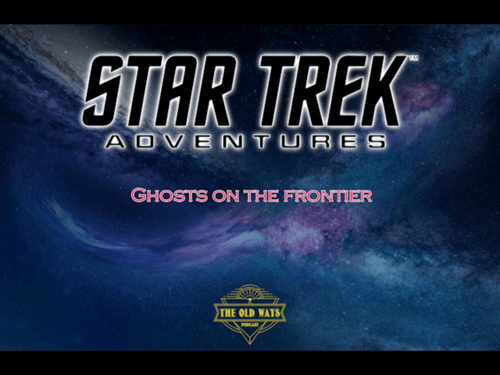 The Old Ways Podcast - Star Trek Adventures - Ghosts on the Frontier - Part Two