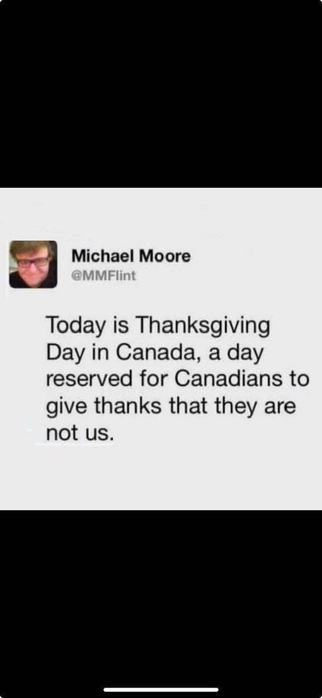 Michael More tweet:

@MMFlint Today is Thanksgiving Day in Canada, a day reserved for Canadians to give thanks that they are not us.